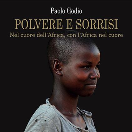 Polvere e sorrisi. Nel cuore dell'Africa, con l'Africa nel cuore - Paolo Godio - copertina