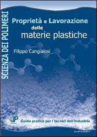 Proprietà e lavorazione delle materie plastiche. Guida pratica per i tecnici dell'industria - Filippo Cangialosi - copertina