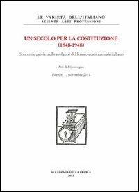 Un secolo per la Costituzione (1848-1948). Concetti e parole nello svolgersi del lessico costituzionale italiano. Atti del Convegno (Firenze, 11 novembre 2011 - copertina