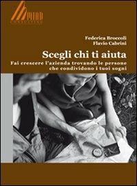 Scegli chi ti aiuta. Fai crescere l'azienda trovando le persone che condividono i tuoi sogni - Federica Broccoli,Flavio Cabrini - copertina