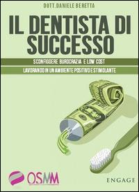 Il dentista di successo. Sconfiggere burocrazia e low cost lavorando in un ambiente positivo e stimolante - Daniele Beretta - copertina