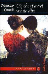 Ciò che ti avrei voluto dire - Maurizio Grandi - copertina