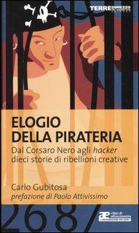 Elogio della pirateria. Dal Corsaro Nero agli hacker, dieci storie di ribellioni creative - Carlo Gubitosa - copertina