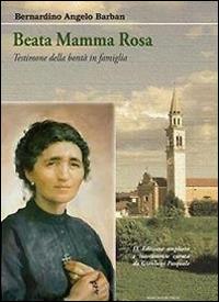 Beata mamma Rosa. Testimone della bontà in famiglia - Bernardino Angelo Barban - copertina