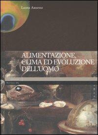 Alimentazione, clima ed evoluzione dell'uomo. Ediz. illustrata - Leone Arsenio - copertina