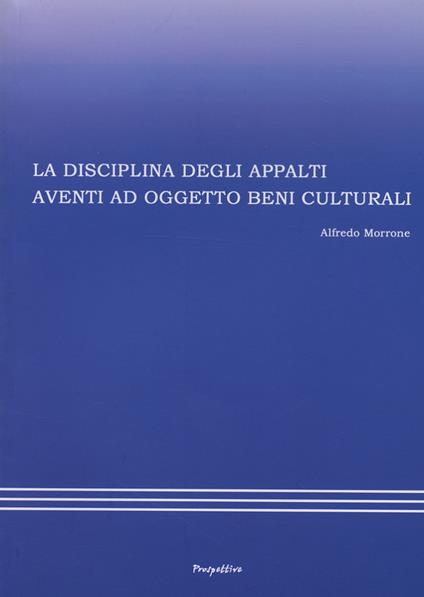 La disciplina degli appalti aventi ad oggetto beni culturali - Alfredo Morrone - copertina