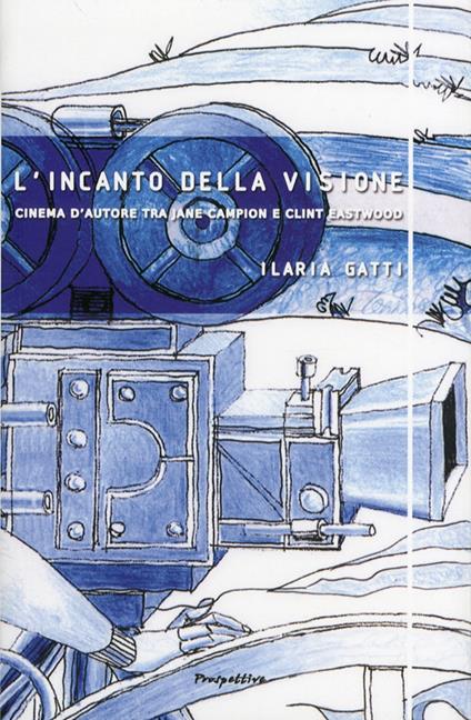 L' incanto della visione. Cinema d'autore tra Jane Campion e Clint Eastwood - Ilaria Gatti - copertina