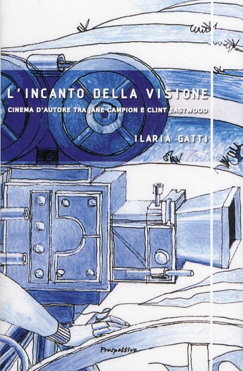 L' incanto della visione. Cinema d'autore tra Jane Campion e Clint Eastwood - Ilaria Gatti - copertina