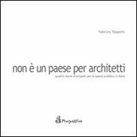 Non è un paese per architetti. Quattro storie di progetti per lo spazio pubblico in Italia - Fabrizio Toppetti - copertina