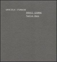 Dodici giorni-Twelve days. Catalogo della mostra (Roma, 3-28 maggio 2006) - Graciela Iturbide - copertina