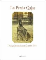 La Persia Qajar. Fotografi italiani in Iran 1848-1864