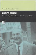 Enrico Mattei. Il comandante partigiano, l'uomo politico, il manager di stato