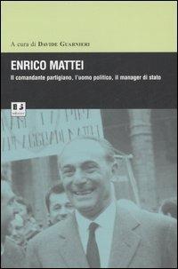 Enrico Mattei. Il comandante partigiano, l'uomo politico, il manager di stato - copertina