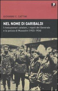 Nel nome di Garibaldi. I rivoluzionari catalani, i nipoti del Generalee la polizia di Mussolini (1923-1926) - Giovanni C. Cattini - copertina