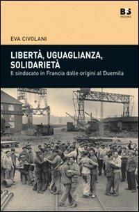Libertà, uguaglianza, solidarietà. Il sindacato in Francia dalle origini al duemila - Eva Civolani - copertina