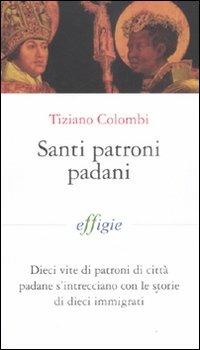 Santi patroni padani. Dieci vite di patroni di città padane s'intrecciano con le storie di dieci immigrati - Tiziano Colombi - copertina