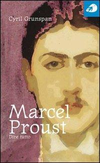 Marcel Proust. Dire tutto - Cyril Grunspan - copertina