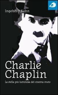 Charlie Chaplin. La stella più luminosa del cinema muto - Ingeborg Kohn - copertina