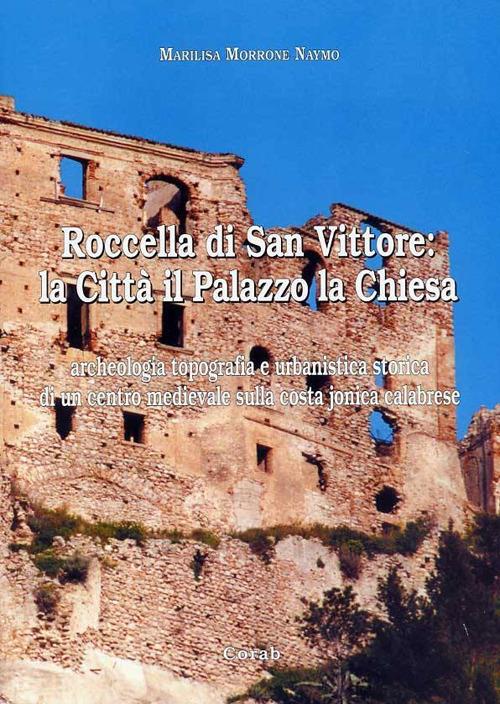 Roccella di San Vittore: la città, il palazzo, la chiesa, archeologia. Topografia e urbanistica storica di un centro medievale sulla costa jonica calabrese. Ediz. illustrata - Marilisa Morrone Naymo - copertina