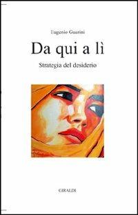 Da qui a lì. Strategia del desiderio - Eugenio Guarini - copertina