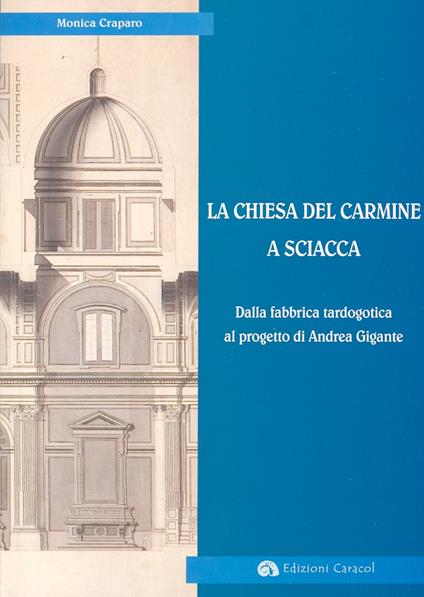 La Chiesa del Carmine a Sciacca. Dalla fabbrica tardogotica al progetto di Andrea Gigante - Monica Craparo - copertina