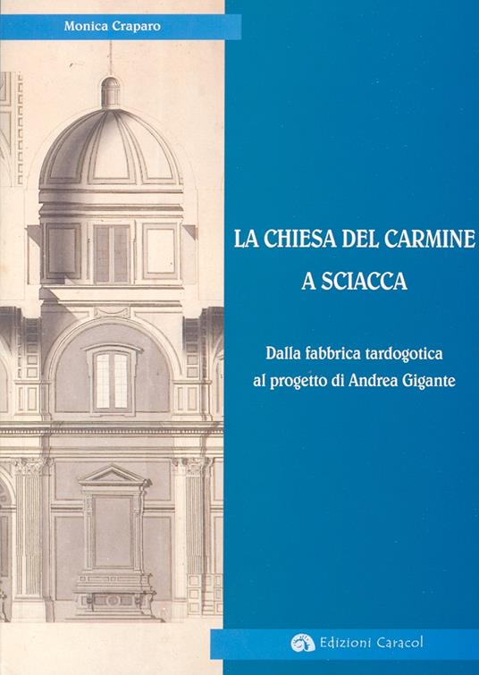 La Chiesa del Carmine a Sciacca. Dalla fabbrica tardogotica al progetto di Andrea Gigante - Monica Craparo - copertina