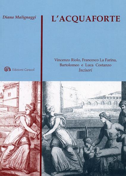 L'acquaforte. Vincenzo Riolo, Francesco La Farina, Bartolomeo e Luca Costanzo incisori - Diana Malignaggi - copertina