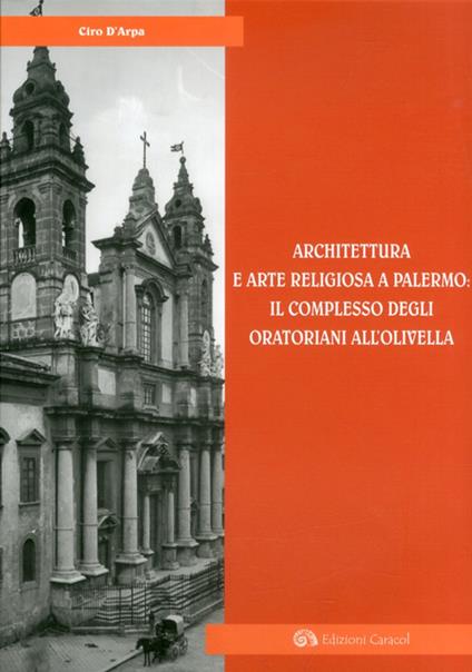 Architettura e arte religiosa a Palermo: il complesso degli oratorianiall'Olivella. Ediz. illustrata - Ciro D'Arpa - copertina