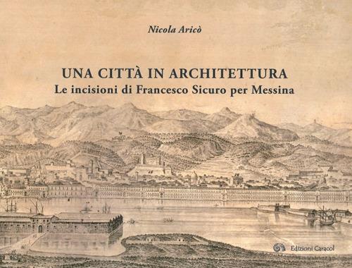 Una città in architettura. Le incisioni di Francesco Sicuro per Messina. Ediz. illustrata - Nicola Aricò - copertina