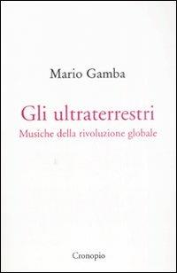 Gli ultraterrestri. Musiche della rivoluzione globale - Mario Gamba - copertina