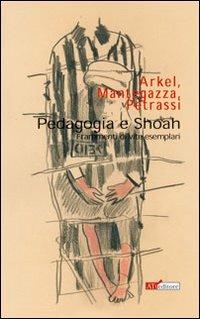 Pedagogia e Shoah (Frammenti di vite esemplari) - Dario Arkel,Raffaele Mantegazza,Elena Petrassi - copertina