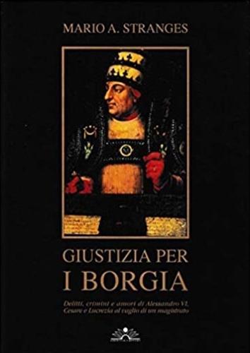 Giustizia per i Borgia. Delitti, crimini e amori di Alessandro VI, Cesare e Lucrezia al vaglio di un magistrato - Mario A. Stranges - copertina