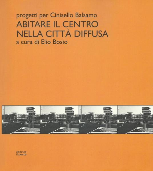 Abitare il centro nella città diffusa. Progetti per Cinisello Balsamo - Elio Bosio - copertina