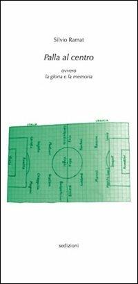 Palla al centro ovvero la gloria e la memoria - Silvio Ramat - copertina