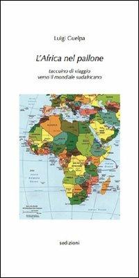 L' Africa nel pallone. Taccuino di viaggio verso il mondiale sudafricano - Luigi Guelpa - copertina