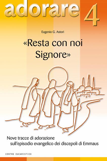 «Resta con noi Signore». Nove tracce di adorazione sull'episodio evangelico dei discepoli di Emmaus - Eugenio G. Astori - copertina