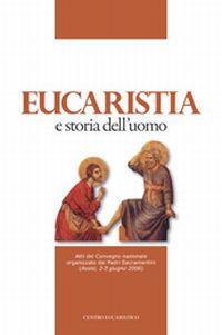 Eucaristia e storia dell'uomo. Atti del Convegno nazionale organizzato dai padri sacramentini (Assisi, 2-3 giugno 2006) - copertina