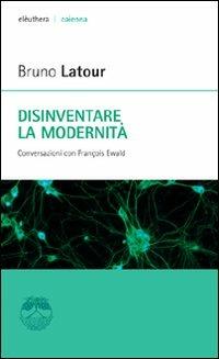 Disinventare la modernità. Conversazioni con François Ewald - Bruno Latour,François Ewald - copertina