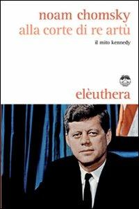 Alla corte di re Artù. Il mito Kennedy - Noam Chomsky - copertina