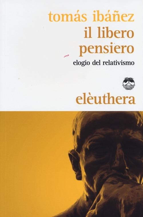 Il libero pensiero. Elogio del relativismo - Tomás Ibañez - copertina