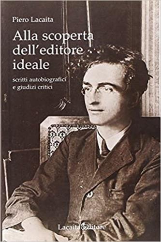Alla scoperta dell'editore ideale. Scritti autobiografici e giudizi critici - Piero Lacaita - copertina