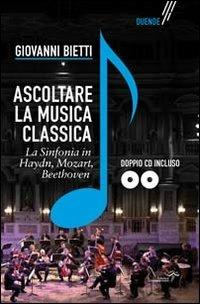 Ascoltare la musica classica. La sinfonia in Mozart, Hayden, Beethoven. Con 2 CD-ROM - Giovanni Bietti - copertina