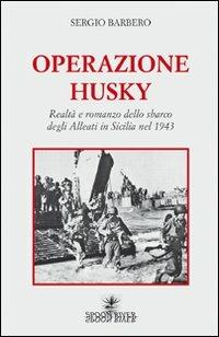 Operazione Husky. Realtà e romanzo dello sbarco degli alleati in Sicilia nel 1943 - Sergio Barbero - copertina