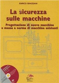 La sicurezza sulle macchine. Progettazione di nuove macchine e messa a norma di macchine esistenti. Con CD-ROM - Enrico Grassani - copertina