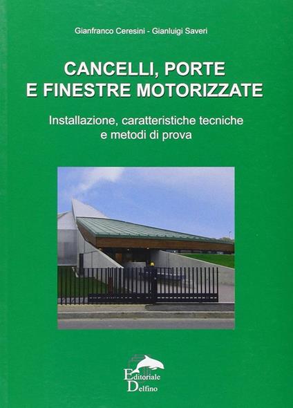 Cancelli, porte e finestre motorizzate. Installazione, caratteristiche tecniche e metodi di prova - Gianfranco Ceresini,Gianluigi Saveri - copertina