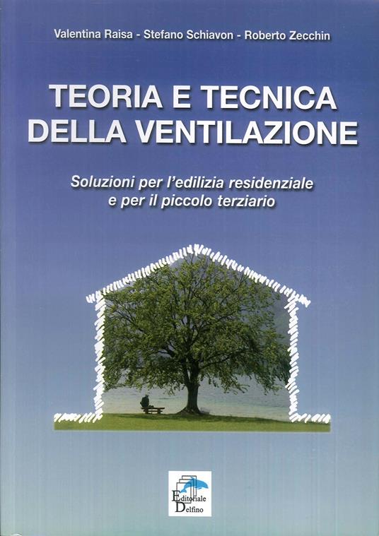 Teoria e tecnica della ventilazione. Soluzioni per l'edilizia residenziale e per il piccolo terziario - Valentina Raisa,Stefano Schiavon,Roberto Zecchin - copertina