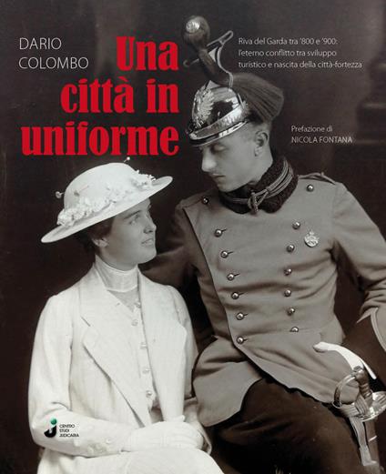 Una città in uniforme. Riva del Garda tra '800 e '900: l'eterno conflitto tra sviluppo turistico e nascita della città-fortezza - Dario Colombo - copertina