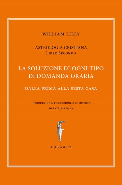 Astrologia cristiana. Vol. 2: La soluzione di ogni tipo di domanda oraria. Dalla prima alla sesta casa - William Lilly - copertina