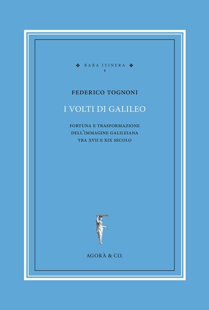 I volti di Galileo. Fortuna e trasformazione dell'immagine galileiana tra XVII e XIX secolo - Federico Tognoni - copertina