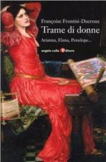 Trame di donne. Arianna, Penelope, Aracne, Elena, Filomela e Progne